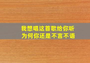 我想唱这首歌给你听 为何你还是不言不语